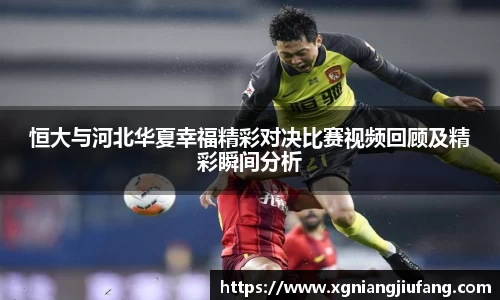 恒大与河北华夏幸福精彩对决比赛视频回顾及精彩瞬间分析